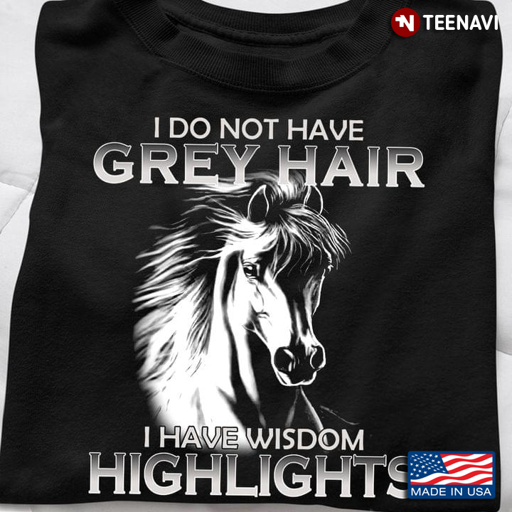 Horse Lover Shirt, I Do Not Have Grey Hair I Have Wisdom Highlights