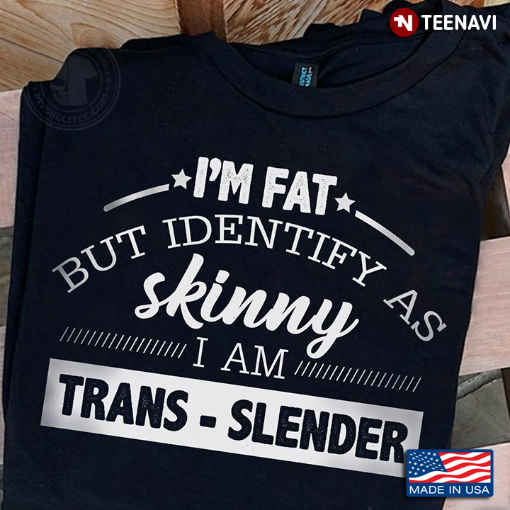 Trans-slender Shirt, I'm Fat But Identify As Skinny I Am Trans-slender