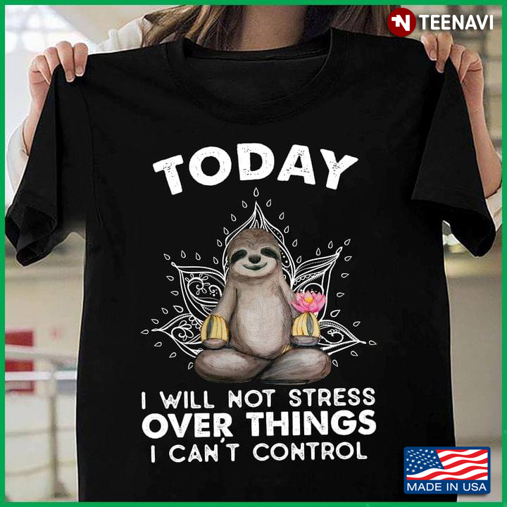 Sloth Lover Shirt, Today I Will Not Stress Over Things I Can't Control