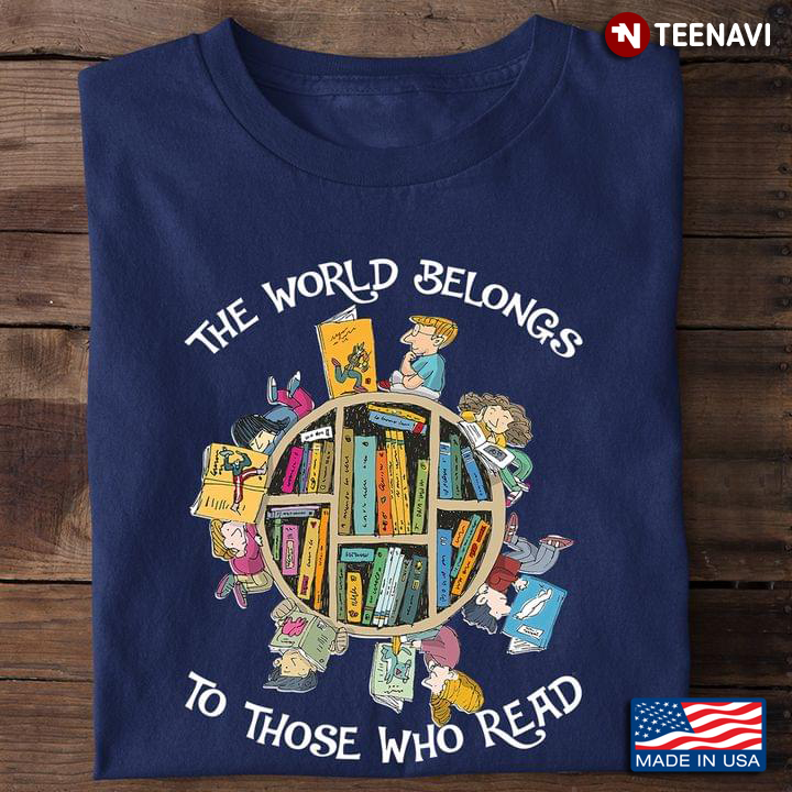Book Lover Shirt, The World Belongs To Those Who Read