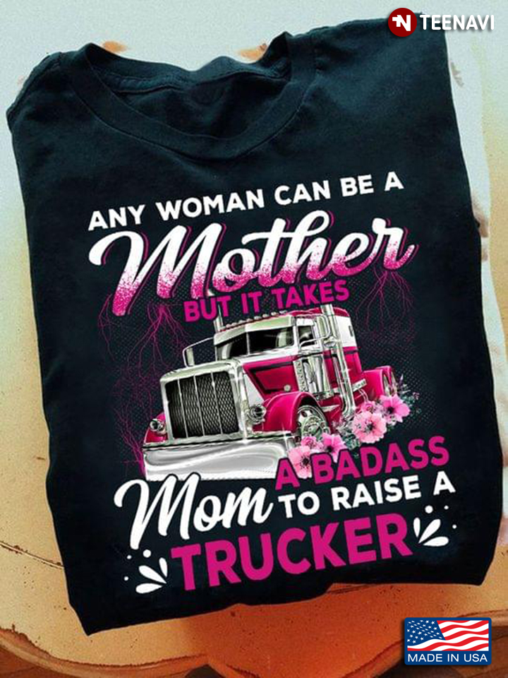 Trucker Mom Shirt, Any Woman Can Be A Mother But It Takes A Badass Mom
