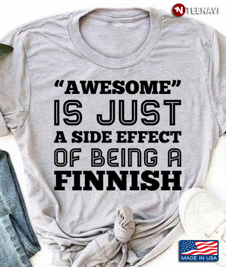 Finnish Shirt, Awesome Is Just A Side Effect Of Being A Finnish