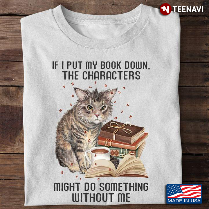 Book Shirt, If I Put My Book Down The Characters Might Do Something Without Me