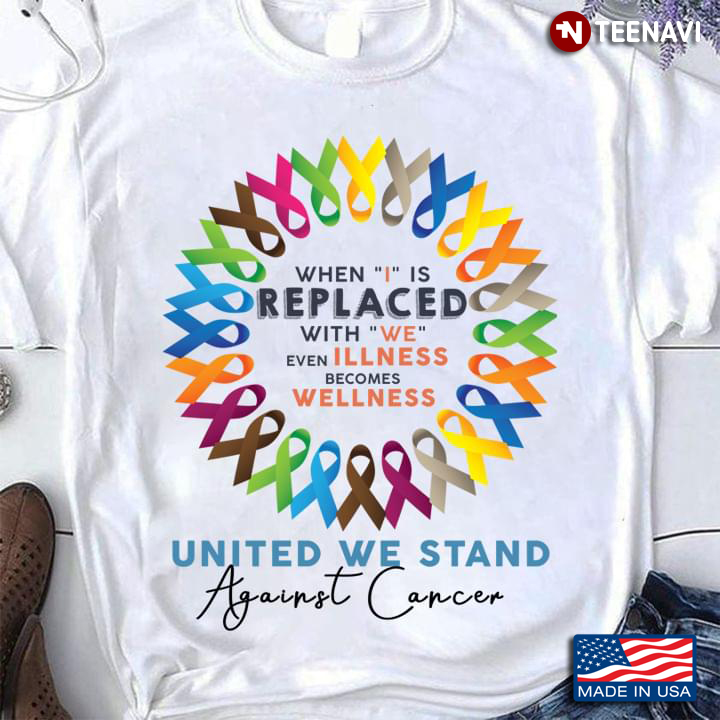 Cancer Shirt, When I Is Replaced With We United We Stand Against Cancer