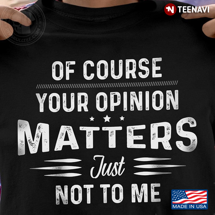 Quote Shirt, Of Course Your Opinion Matters Just Not To Me