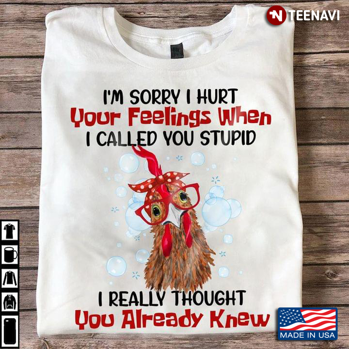 Chicken Shirt, I'm Sorry I Hurt Your Feelings When I Called You Stupid