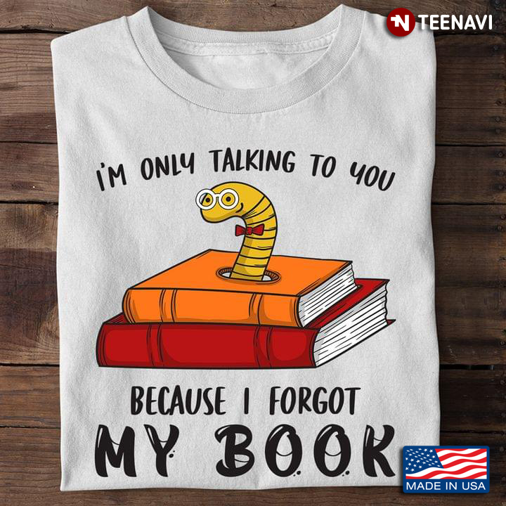 Bookaholic Shirt, I'm Only Talking To You Because I Forgot My Book