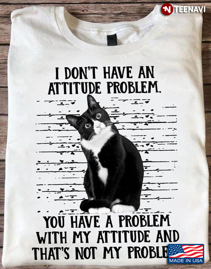 Funny Cat Shirt, I Don't Have An Attitude Problem You Have A Problem