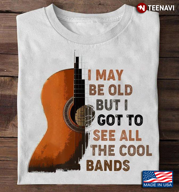 Guitar Lover Shirt, I May Be Old But I Got To See All The Cool Bands