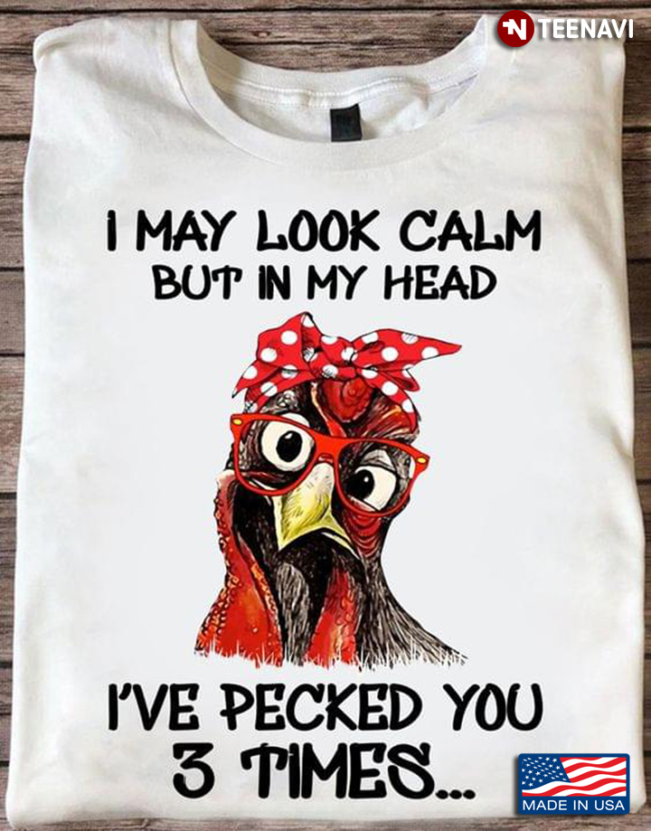 Rooster Shirt, I May Look Calm But In My Head I've Pecked You 3 Times