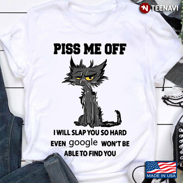 Cat Shirt, Piss Me Off I Will Slap You So Hard Even Google Won't Be Able To Find
