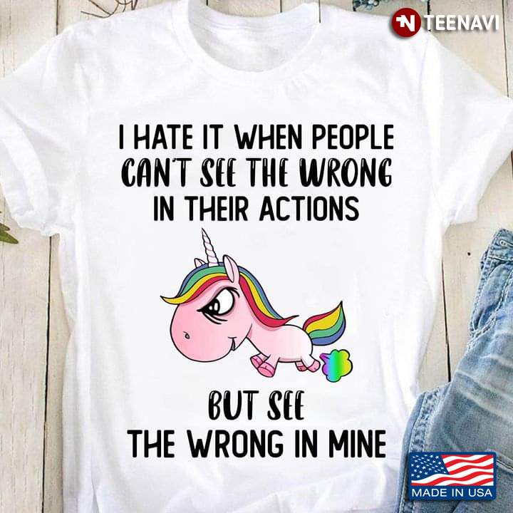 Unicorn Shirt, I Hate It When People Can't See The Wrong In Their Actions