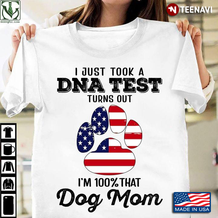 Dog Mom Shirt, I Just Took A DNA Test Turns Out I'm 100% That Dog Mom