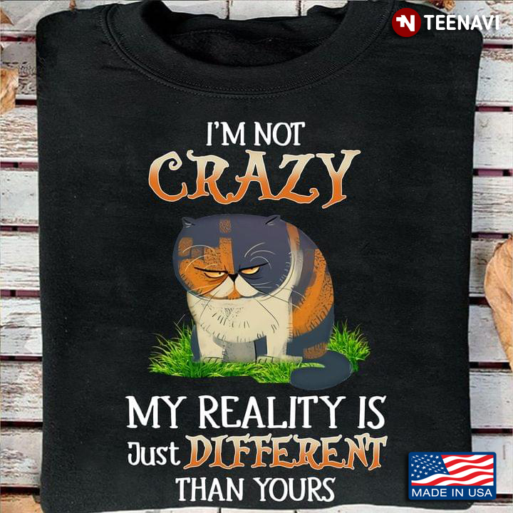 Cat Lover Shirt, I'm Not Crazy My Reality Is Just Different Than Yours