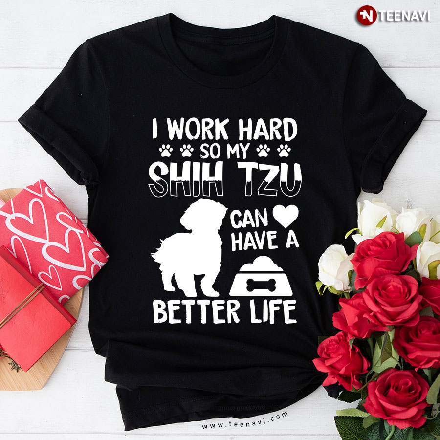 I Work Hard So My Shih Tzu Can Have A Better Life Dog Mom T-Shirt