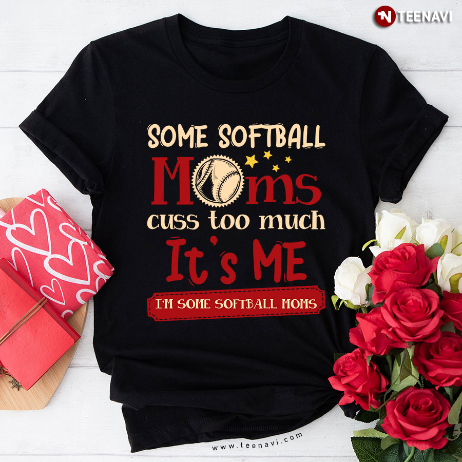 Some Softball Moms Cuss Too Much It's Me T-Shirt