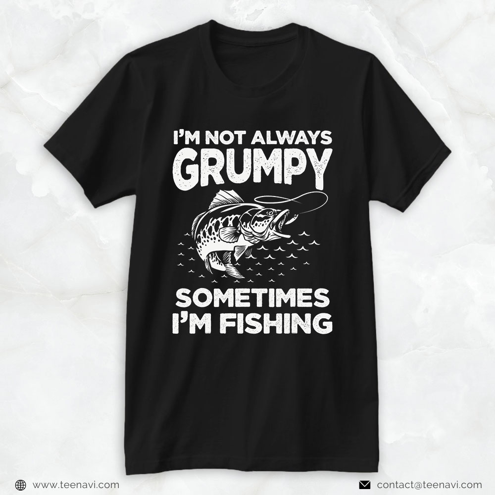 Fish Shirt, Fishing Lover I'm Not Always Grumpy Sometimes I'm Fishing T- Shirt - TeeNavi