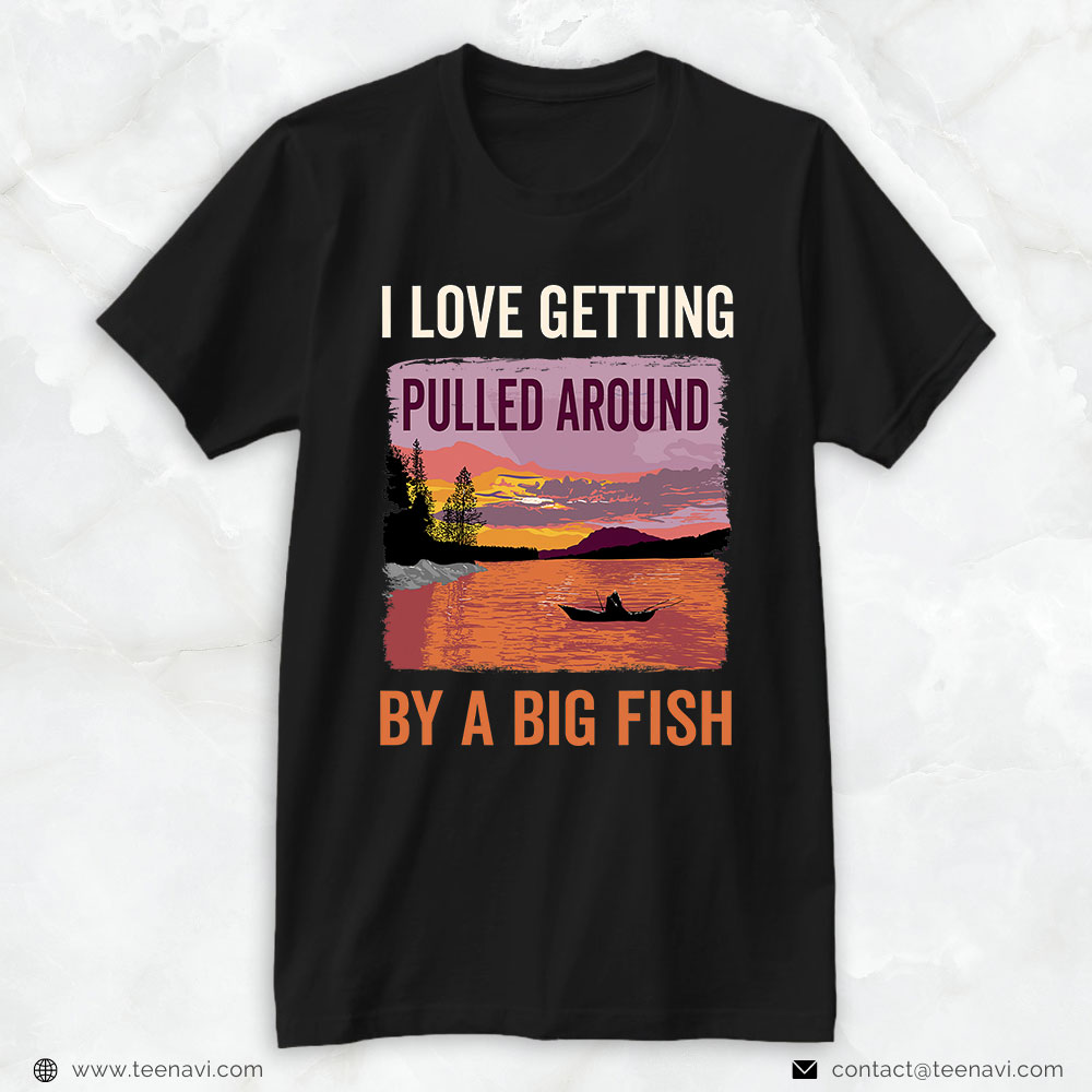 Fishing Shirt, I Love Getting Pulled Around Angler Kayak Fishing