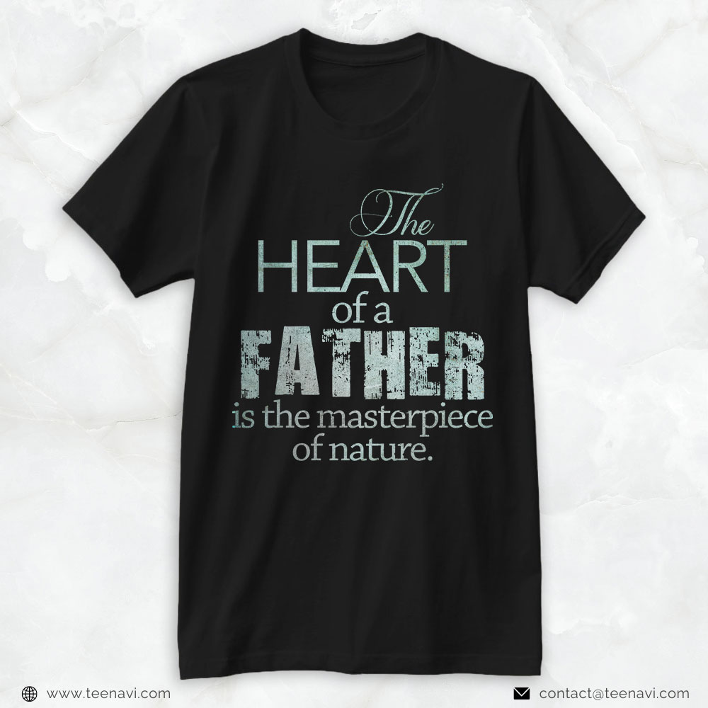 Funny Dad Shirt, The Heart Of A Father Is The Masterpiece Of Nature