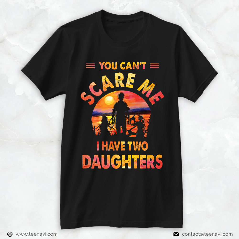 Girl Dad Shirt, You Can's Scare Me I Have Two Daughters