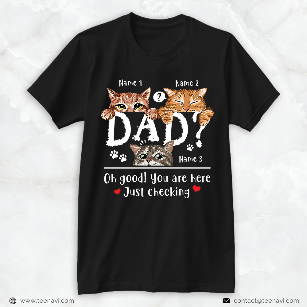 Cat Dad Shirt, Personalized Oh Good You Are Here Just Checking