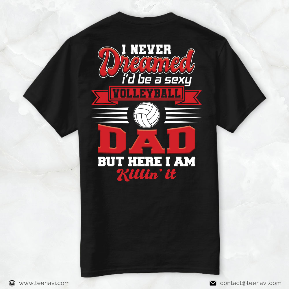 Volleyball Dad Shirt, I Never Dreamed I'D Be A Sexy Volleyball Dad But Here I Am