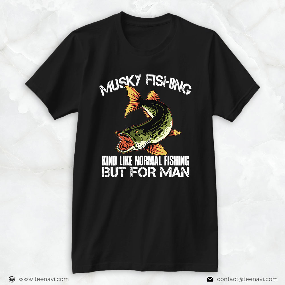Fishing Shirt, Musky Fishing Kinda Like Normal Fishing But For Men Fishes