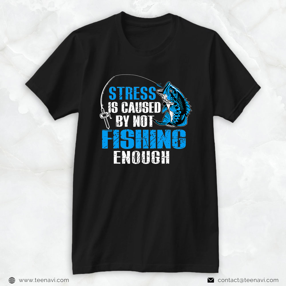 Fish Shirt, Stress Is Caused By Not Fishing Enough Love Fishing