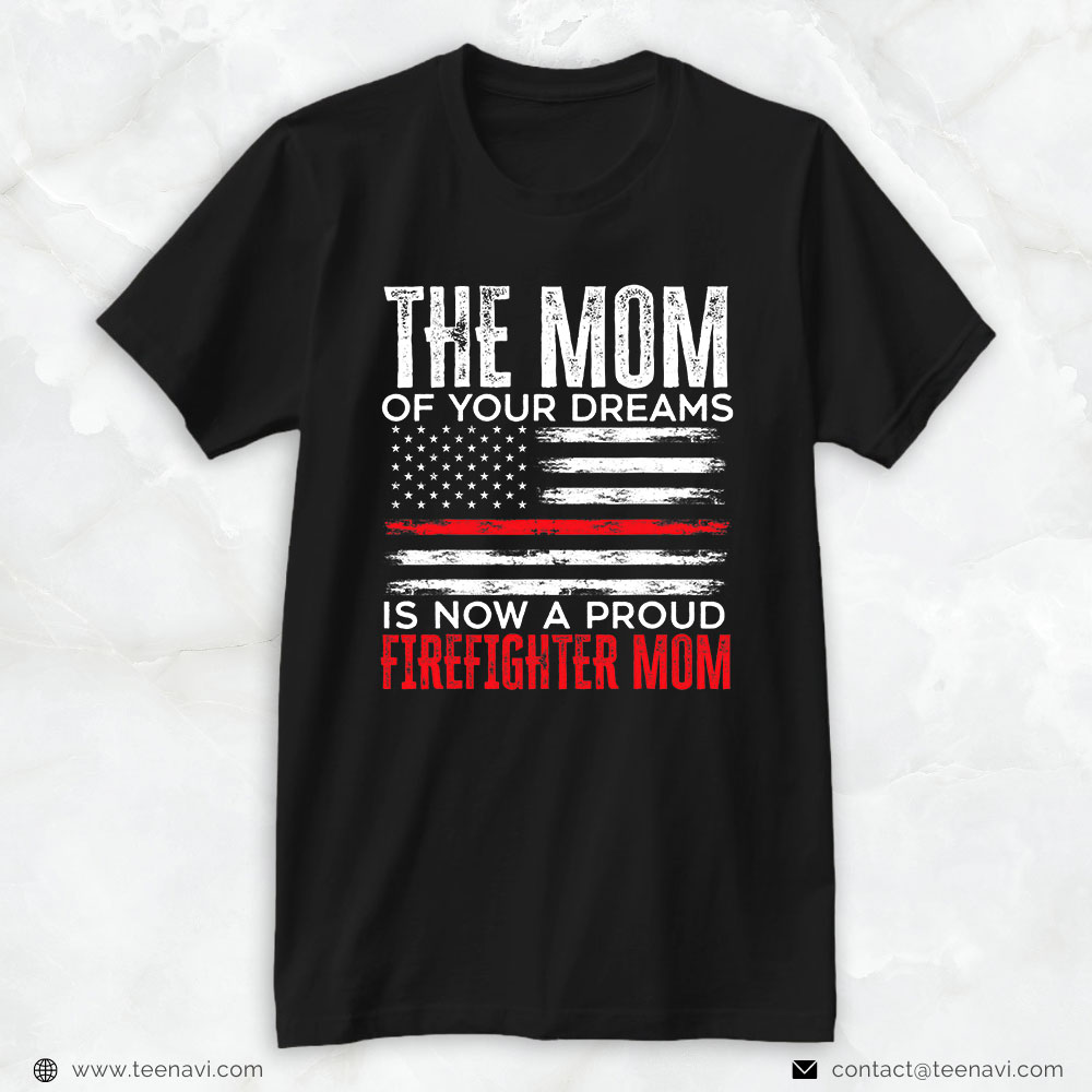 American Flag Shirt, The Mom Of Your Dreams Is Now A Proud Firefighter Mom