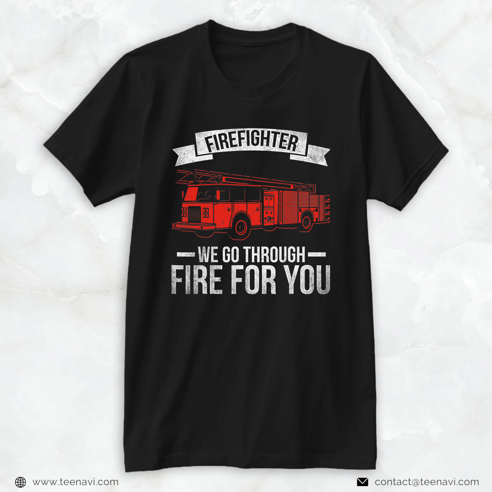 Fire Truck Shirt, Firefighter We Go Through Fire For You
