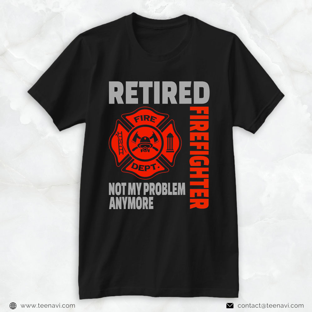 Fire Dept Badge Shirt, Retired Firefighter Not My Problem Anymore