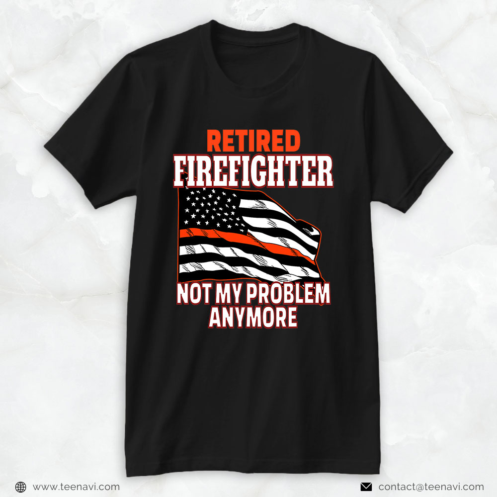 American Flag Shirt, Retired Firefighter Not My Problem Anymore