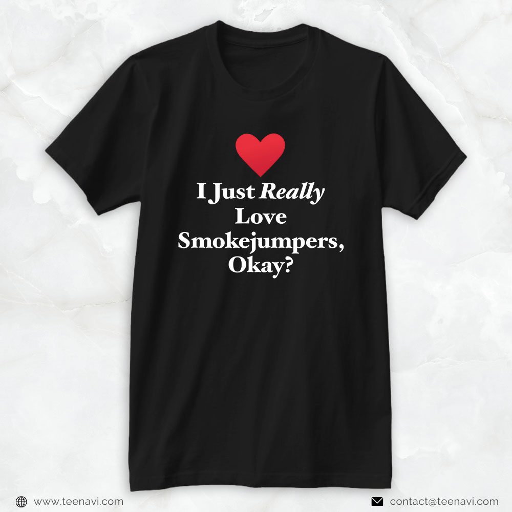Fireman Heart Shirt, I Just Really Love Smokejumpers Okay?