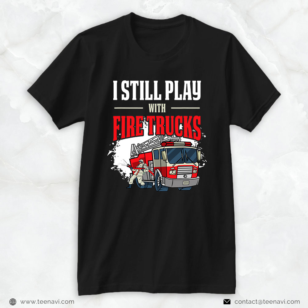 Fire Truck Fireman Fire Hose Shirt, I Still Play With Fire Trucks
