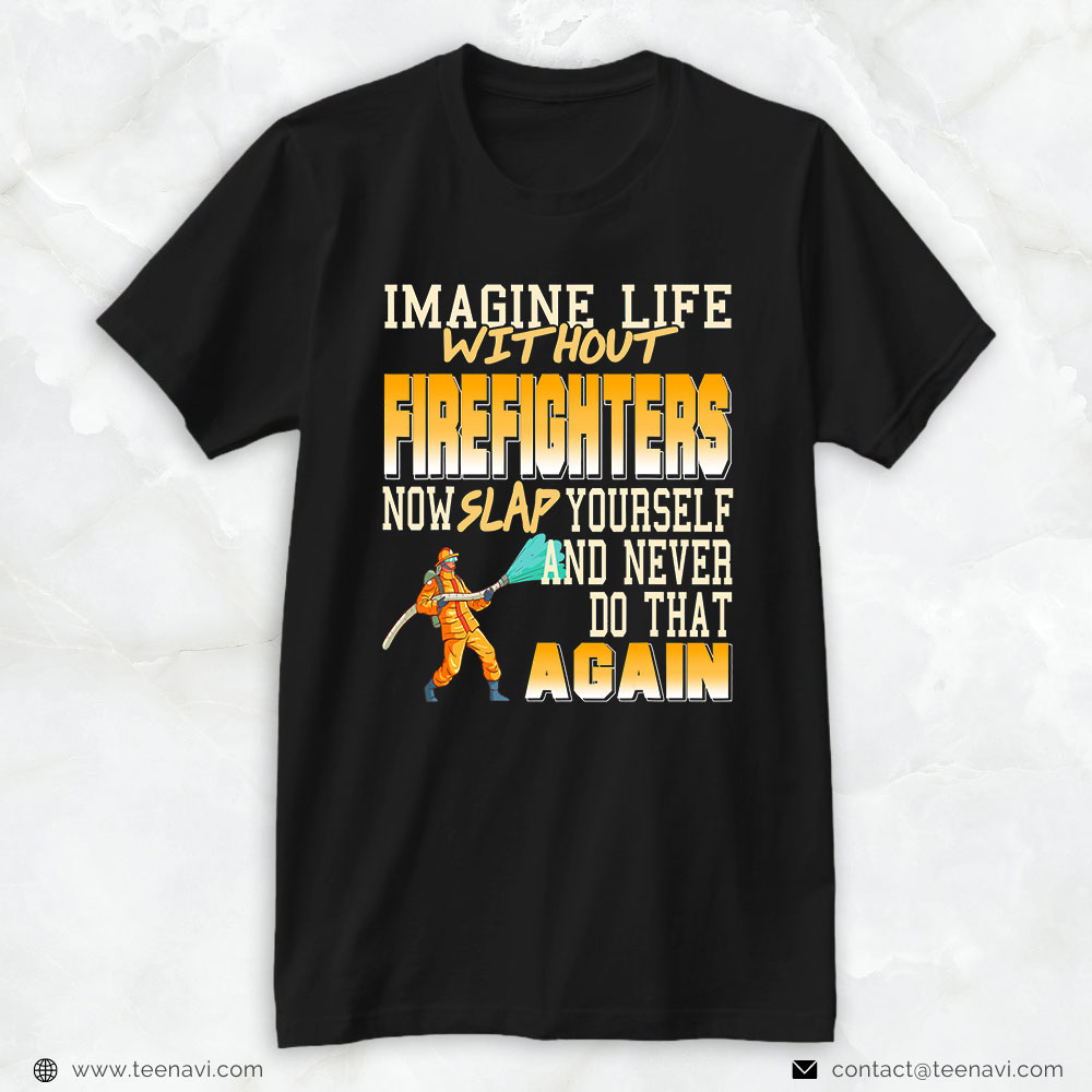 Firefighter Shirt, Imagine Life Without Firefighters Now Slap Yourself