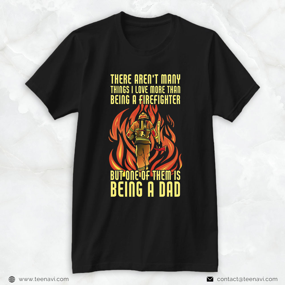 Firefighter Dad Shirt, There Aren't Many Things I Love More Than Being A Firefighter