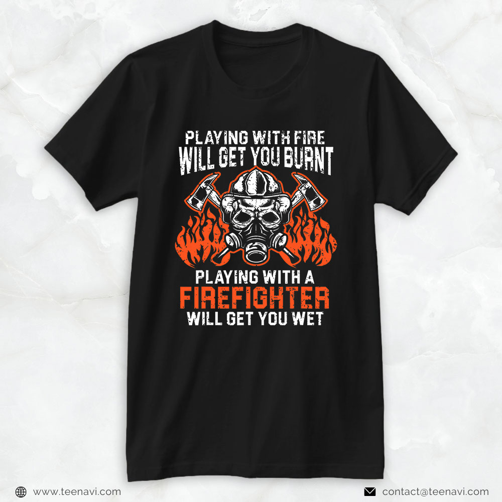 Firefighter Skull Shirt, Playing With Fire Will Get You Burnt
