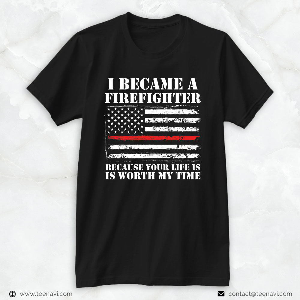 Firefighter Shirt, I Became A Firefighter Because Your Life Is Worth My Time