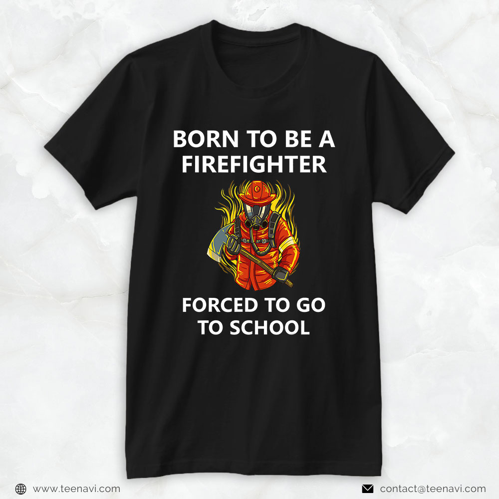 Firefighter Shirt, Born To Be A Firefighter Forced To Go To School