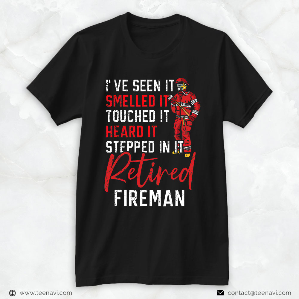 Retired Firefighter Shirt, I've Seen It Smelled It Touched It Heard It Stepped In It