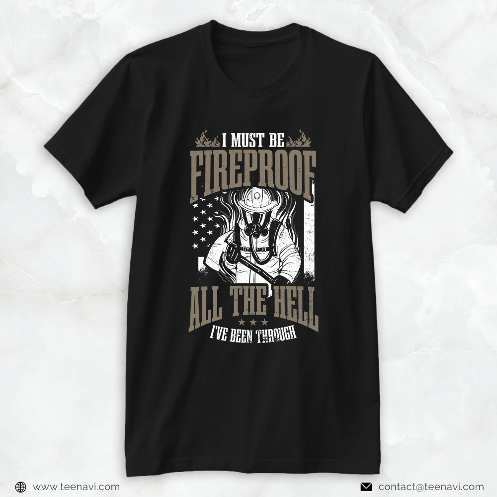 Firefighter Shirt, I Must Be Fireproof After All The Hell I've Been Through