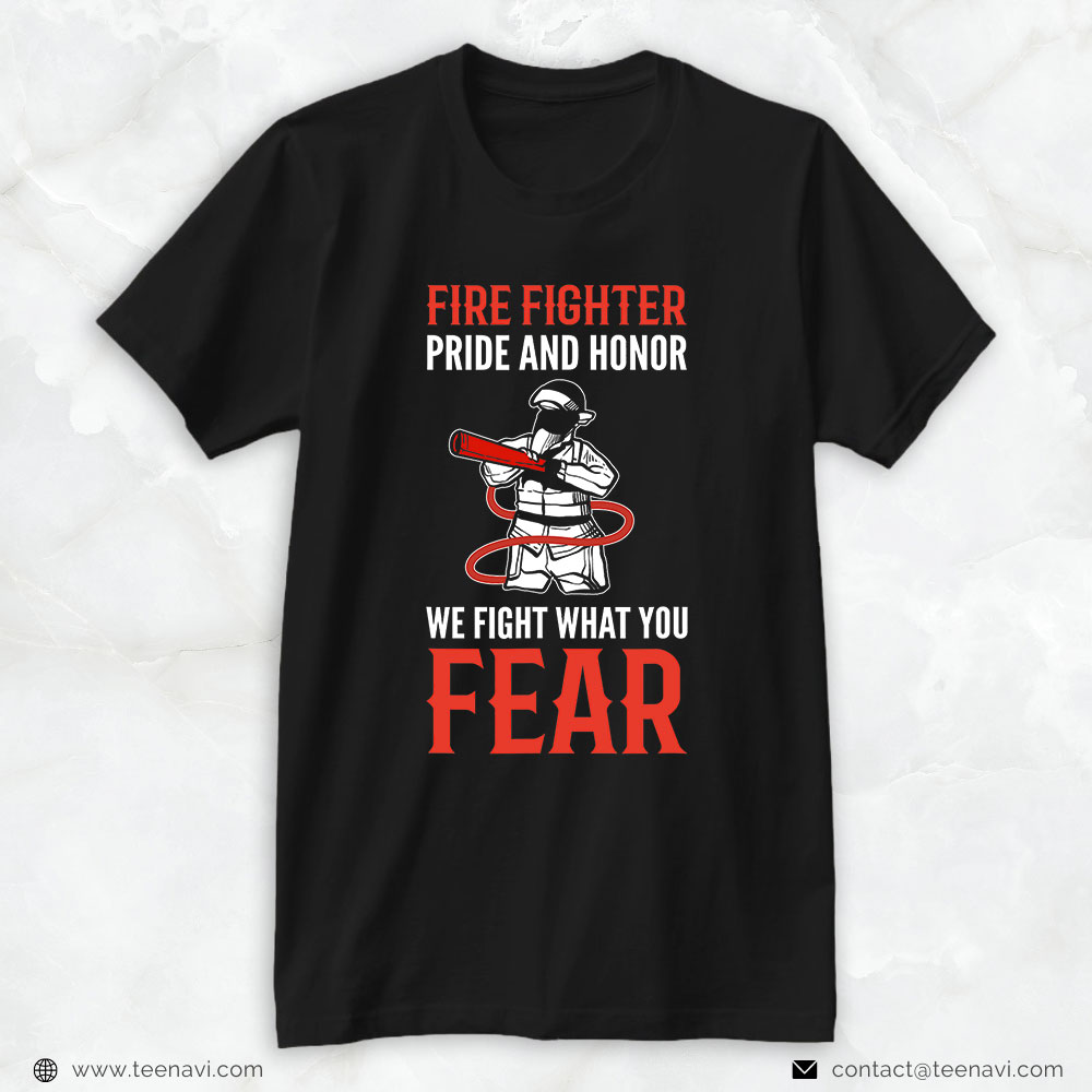 Firefighter Shirt, Fire Fighter Pride & Honor We Fight What You Fear
