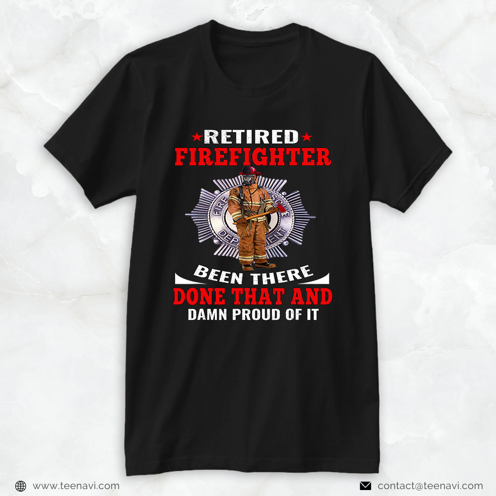 Firefighter Shirt, Retired Firefighter Been There Done That & Damn Proud Of It