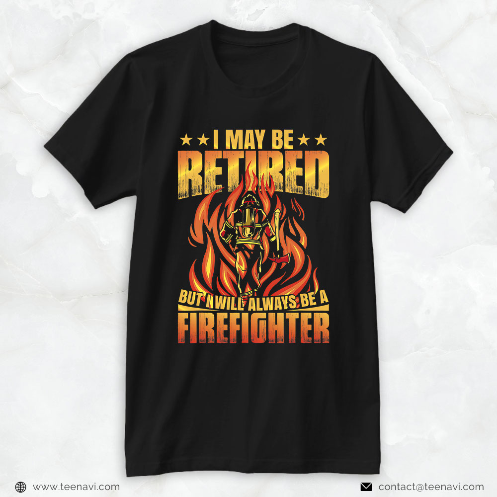 Firefighter Shirt, I May Be Retired But I Will Always Be A Firefighter