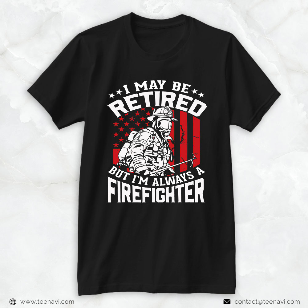 Firefighter American Shirt, I May Be Retired But I'm Always A Firefighter