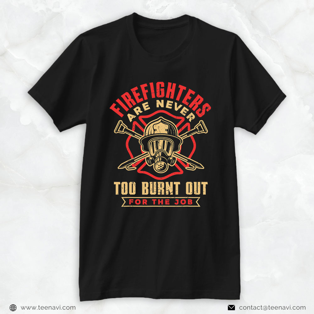 Firefighter Shirt, Firefighters Are Never Too Burnt Out For The Job
