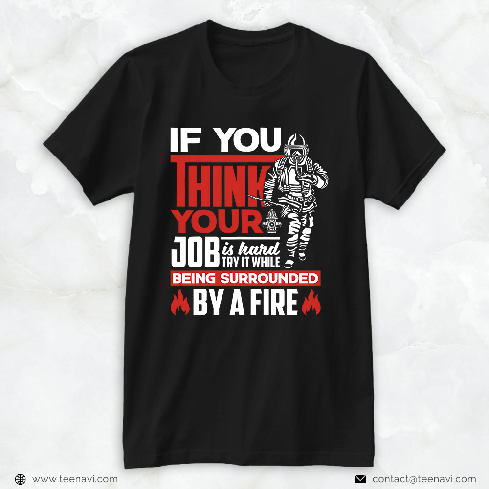 Firefighter Shirt, If You Think Your Job Is Hard Try It While Being Surrounded By Fire