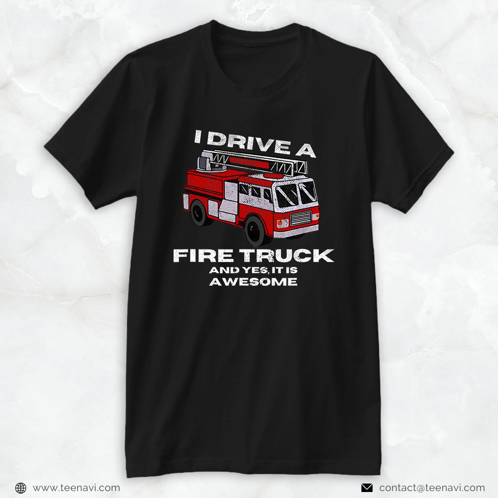 Firefighter Shirt, I Drive A Fire Truck And Yes It Is Awesome