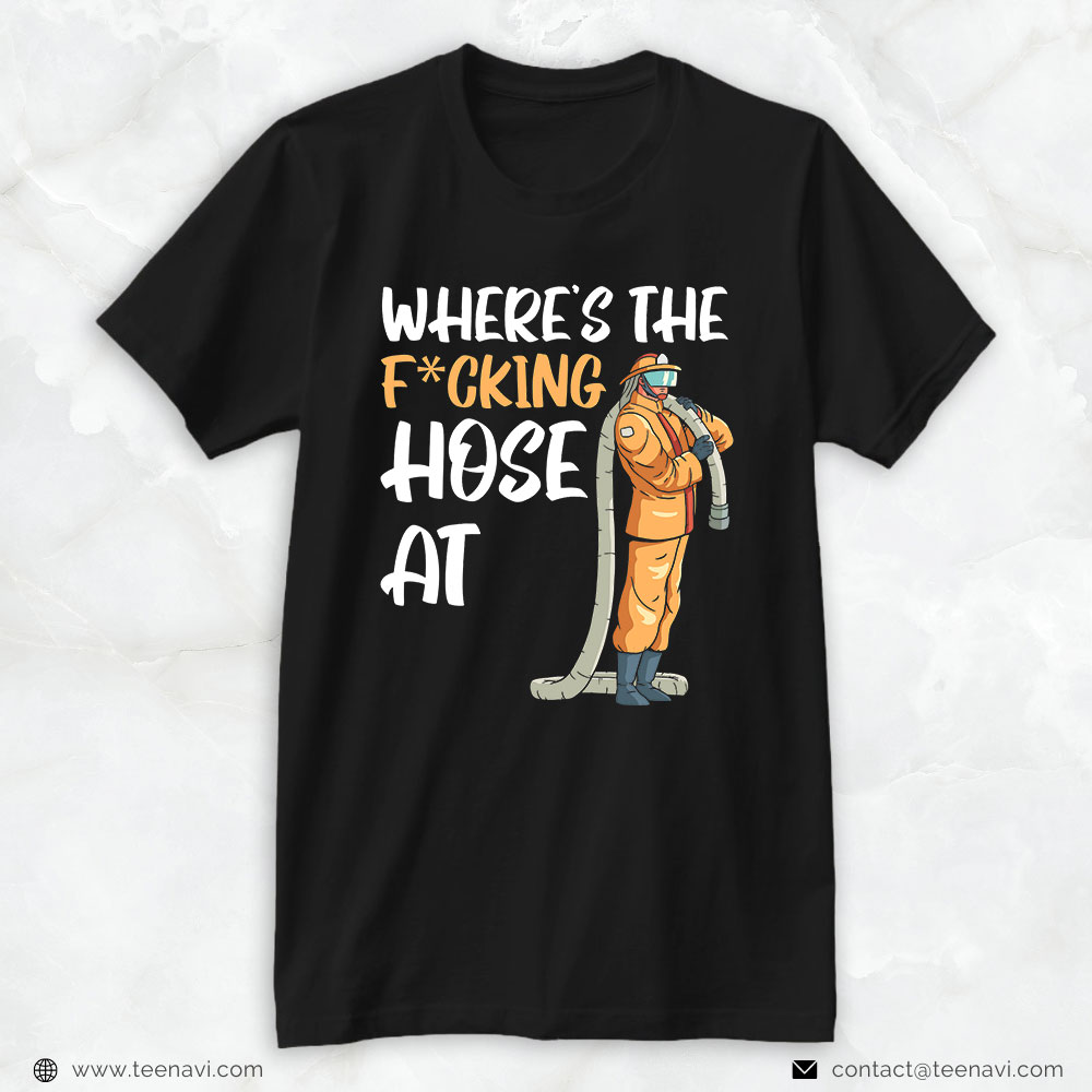 Firefighter Shirt, Where's The F*cking Hose At