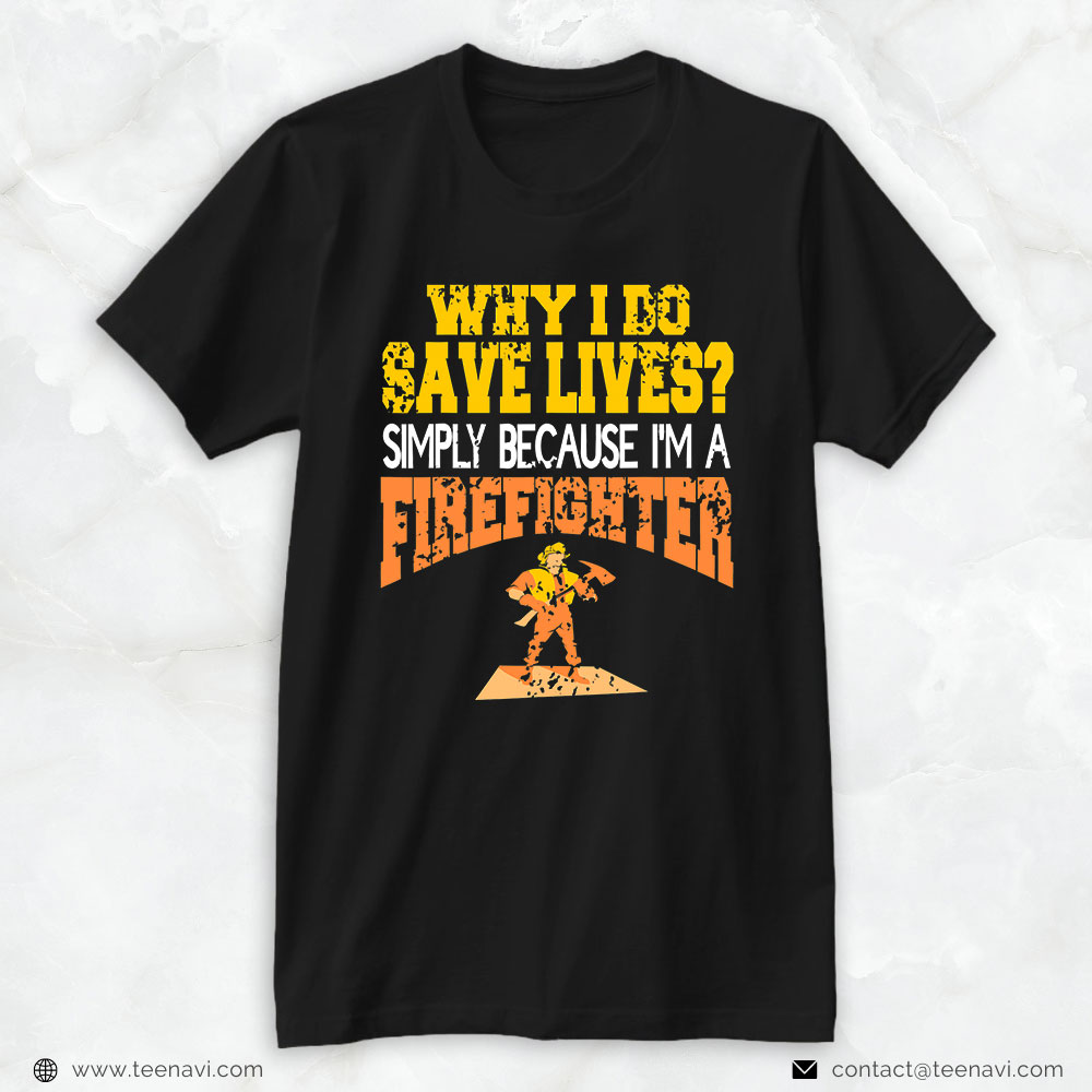 Firefighter Shirt, Why I Do Save Lives? Simply Because I'm A Firefighter